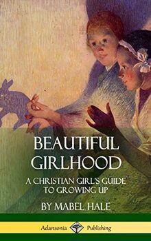 Beautiful Girlhood: A Christian Girl's Guide to Growing Up (Hardcover)