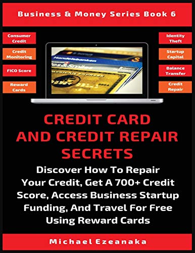 Michael Ezeanaka Credit Card And Credit Repair Secrets, Discover How To Repair Your Credit, Get A 700+ Credit Score, Access Business Startup Funding, And Travel For