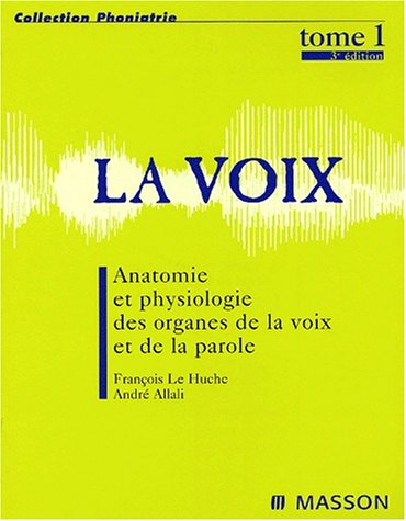 La voix. Vol. 1. Anatomie et physiologie des organes de la voix et de ...