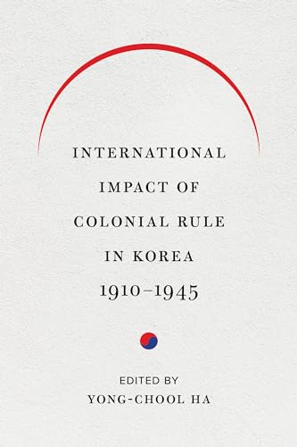 International Impact of Colonial Rule in Korea, 1910-1945 (Center for Korea Studies Publications)