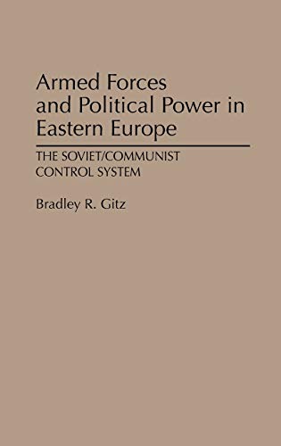 Armed Forces and Political Power in Eastern Europe: The Soviet/Communist Control System (Contributions in Political Science)