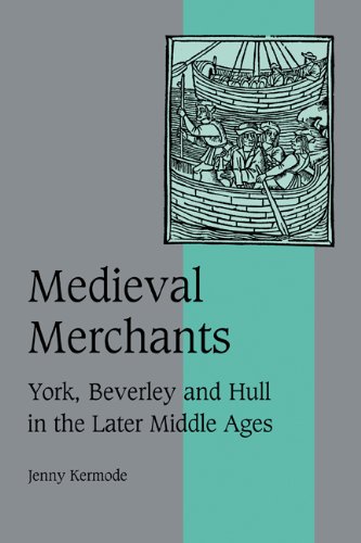 Medieval Merchants: York, Beverley and Hull in the Later Middle Ages (Cambridge Studies in Medieval Life and Thought: Fourth Series, Band 38)