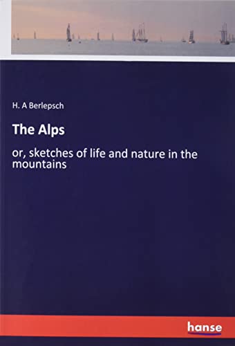The Alps: or, sketches of life and nature in the mountains