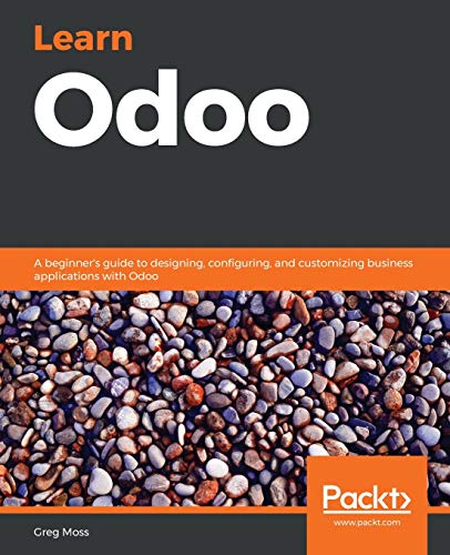 Greg Moss Learn Odoo, A Beginner's Guide To Designing, Configuring, And Customizing Business Applications With Odoo