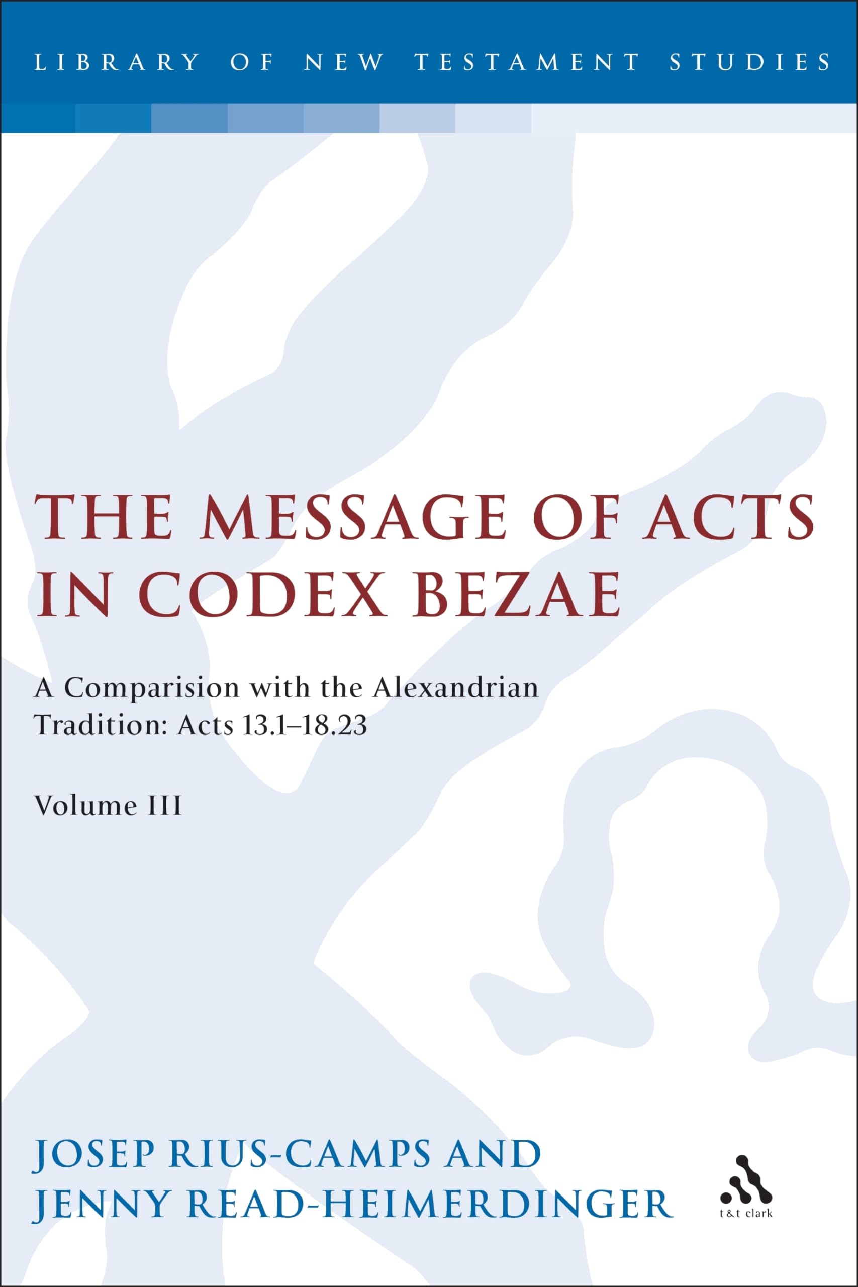 Message of Acts in Codex Bezae, The: A Comparison with the Alexandrian Tradition: Acts 13.1-18.23, Volume III (The Library of New Testament Studies)