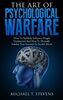 The Art Of Psychological Warfare: How To Skillfully Influence People Undetected And How To Mentally Subdue Your Enemies In Stealth Mode