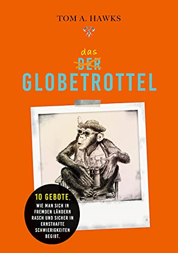 Das Globetrottel: 10 Gebote, wie man sich in fremden Ländern rasch und sicher in ernsthafte Schwierigkeiten begibt.
