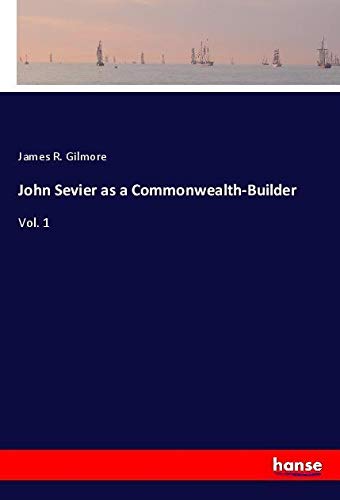 John Sevier as a Commonwealth-Builder: Vol. 1