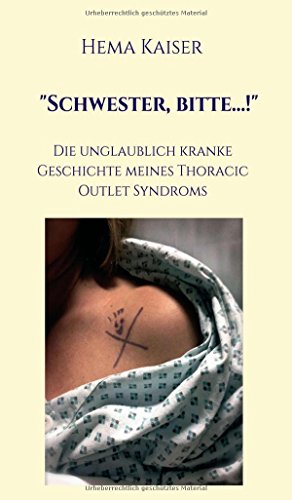 Schwester, bitte...!: Die unglaublich kranke Geschichte meines Thoracic Outlet Syndroms