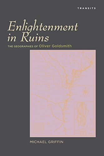 Enlightenment in Ruins: The Geographies of Oliver Goldsmith (Transits: Literature, Thought & Culture, 1650-1850)