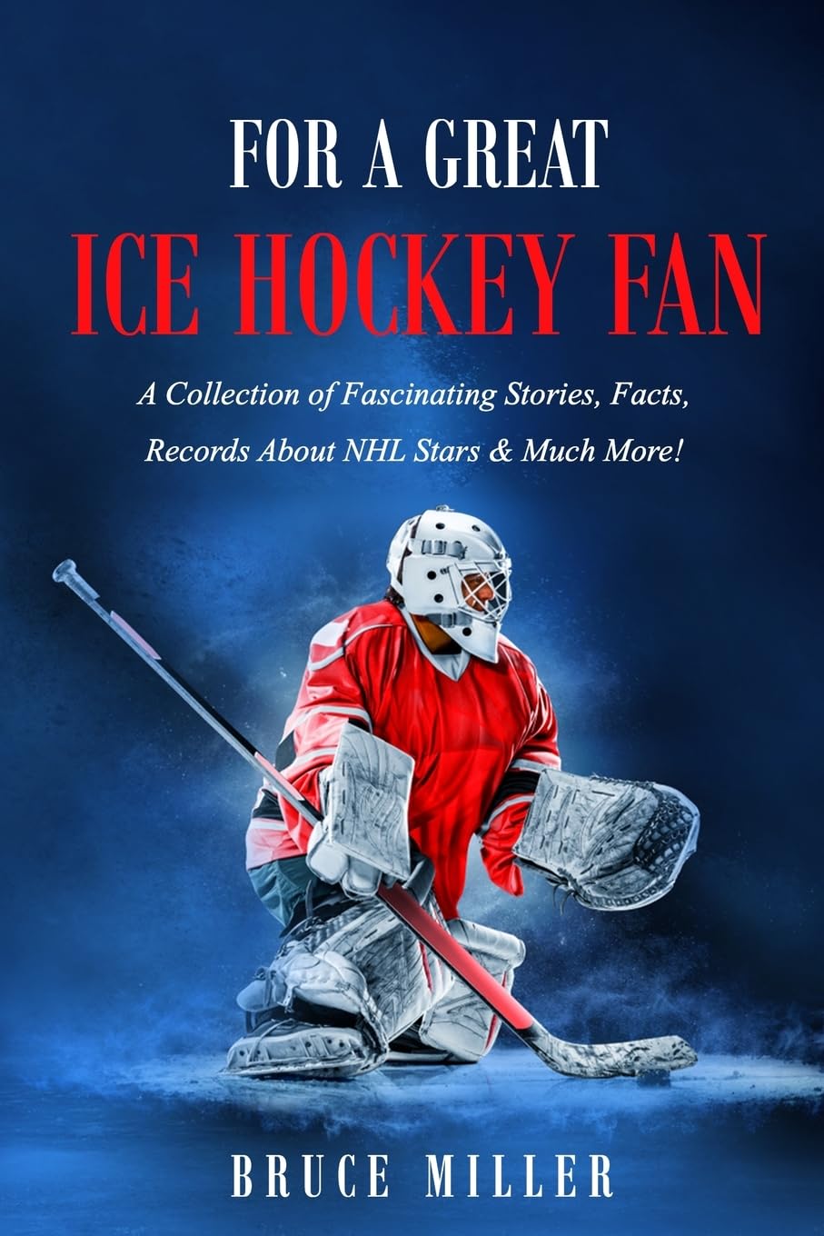 For a Great Ice Hockey Fan: A Collection of Fascinating Stories, Facts, Records About NHL Stars & Much More! (For People Who Have Everything, Band 25)