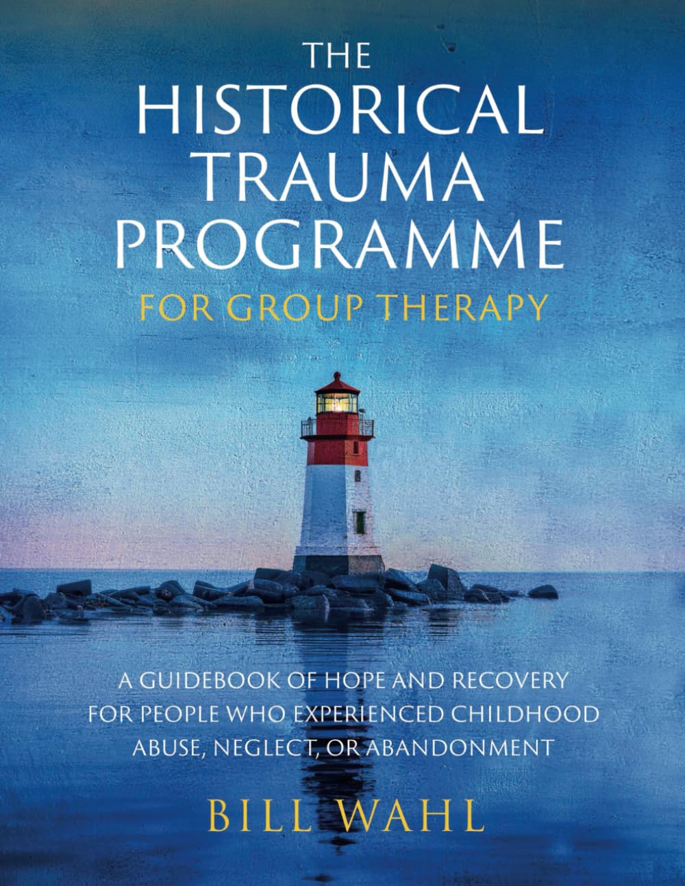 The Historical Trauma Programme - For Group Therapy: A guidebook of hope and recovery for people who experienced childhood abuse, neglect, or abandonment