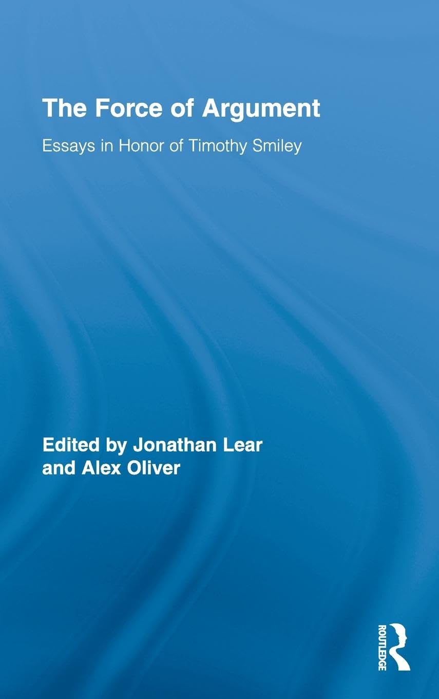The Force of Argument: Essays in Honor of Timothy Smiley (Routledge Studies in Contemporary Philosophy, 18, Band 18)