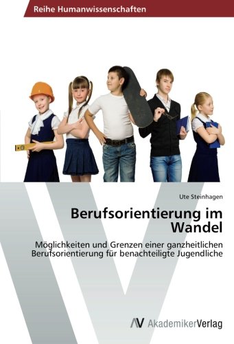 Berufsorientierung im Wandel: Möglichkeiten und Grenzen einer ganzheitlichen Berufsorientierung für benachteiligte Jugendliche
