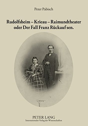 Rudolfsheim - Krieau - Raimundtheater oder Der Fall Franz Rückauf sen.: Ein Ausschnitt der zweiten Hälfte des 19. Jahrhunderts zu Wiener Leben und Kultur