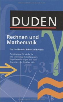 Duden. Rechnen und Mathematik: Das Lexikon für Schule und Praxis. Anleitungen für einfache und schwierige Berechnungen. Begriffserklärungen aus allen Bereichen der Mathematik