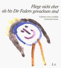 Fliege nicht eher als bis dir Federn gewachsen sind ... Gedanken, Texte und Bilder krebskranker Kinder