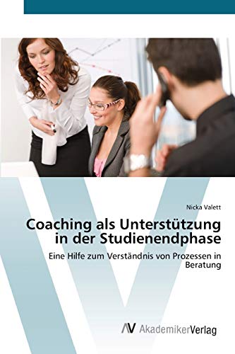 Coaching als Unterstützung in der Studienendphase: Eine Hilfe zum Verständnis von Prozessen in Beratung