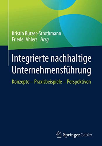 Integrierte nachhaltige Unternehmensführung: Konzepte – Praxisbeispiele – Perspektiven