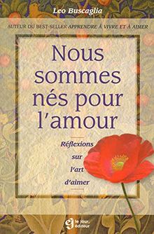 NOUS SOMMES NES POUR L'AMOUR REFLEXIONS SUR L'ART D'AIMER (Hors Collection)