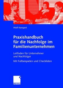 Praxishandbuch fr die Nachfolge im Familienunternehmen: Leitfaden fr Unternehmer und Nachfolger Mit Fallbeispielen und Checklisten: Leitfaden für ... Nachfolger. Mit Falbeispielen und Checklisten