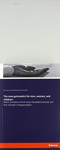The new gymnastics for men, women, and children:: With a translation of Prof. Kloss's Dumbbell instructor and Prof. Schreber's Pangymnastikon