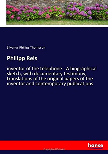 Philipp Reis: inventor of the telephone - A biographical sketch, with documentary testimony, translations of the original papers of the inventor and contemporary publications