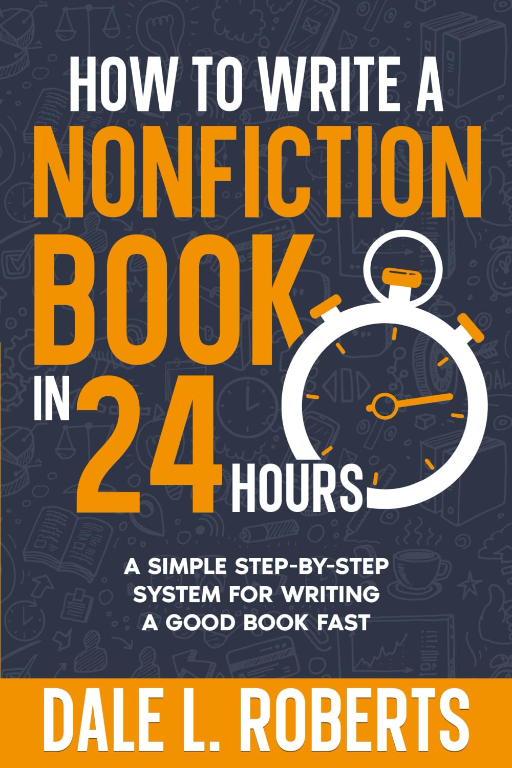 How to Write a Nonfiction Book in 24 Hours: A Simple Step-by-Step System for Writing a Good Book Fast (Self-Publishing with Dale, Band 5)