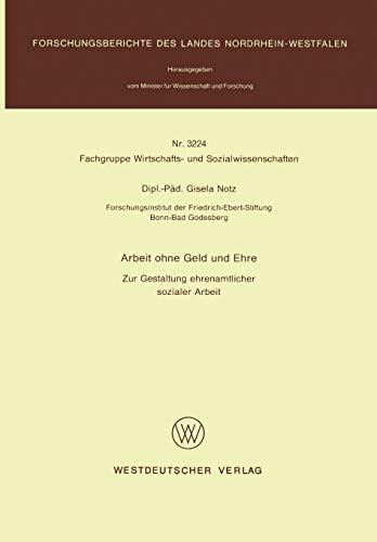 Arbeit ohne Geld und Ehre: Zur Gestaltung Ehrenamtlicher Sozialer Arbeit (Forschungsberichte Des Landes Nordrhein-Westfalen / Fachgruppe Wirtschafts- ... Landes Nordrhein-Westfalen, 3224, Band 3224)