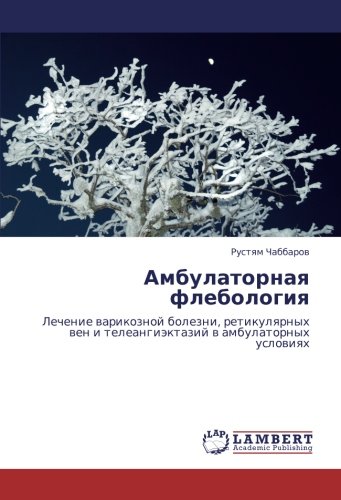 Амбулаторная флебология: Лечение варикозной болезни, ретикулярных вен и телеангиэктазий в амбулаторных условиях: Lechenie warikoznoj bolezni, retikulqrnyh wen i teleangiäktazij w ambulatornyh uslowiqh