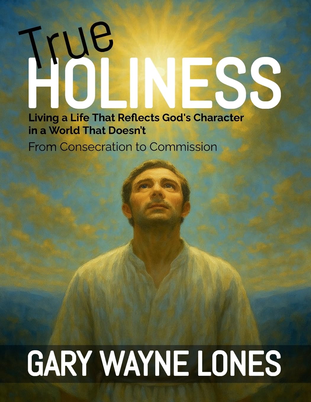 Gary Lones True Holiness, Living A Life That Reflects God's Character In A World That Doesn't