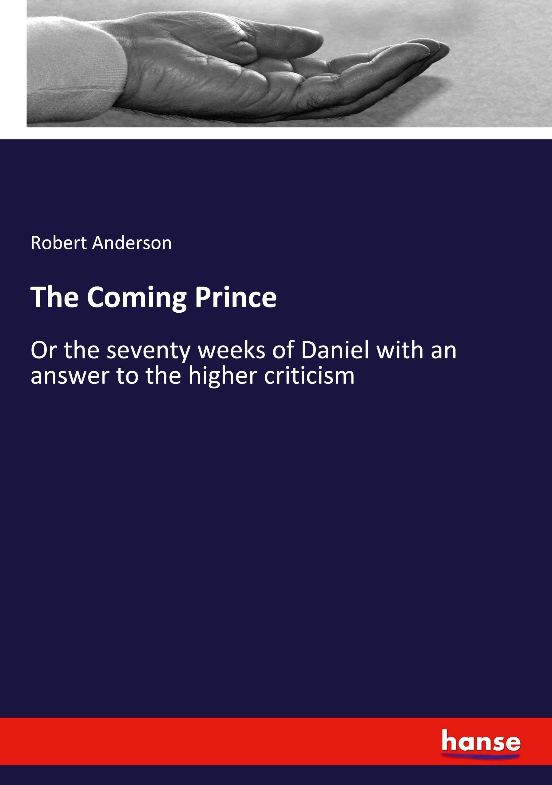 The Coming Prince: Or the seventy weeks of Daniel with an answer to the higher criticism