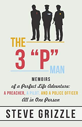The 3 P Man: Memoirs of a Perfect Life Adventure: A Preacher, a Pilot, and a Police Officer All in One Person
