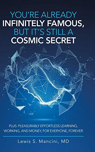 You'Re Already Infinitely Famous, but It's Still a Cosmic Secret: Plus: Pleasurably Effortless Learning, Working, and Money, for Everyone, Forever