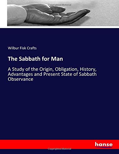 The Sabbath for Man: A Study of the Origin, Obligation, History, Advantages and Present State of Sabbath Observance