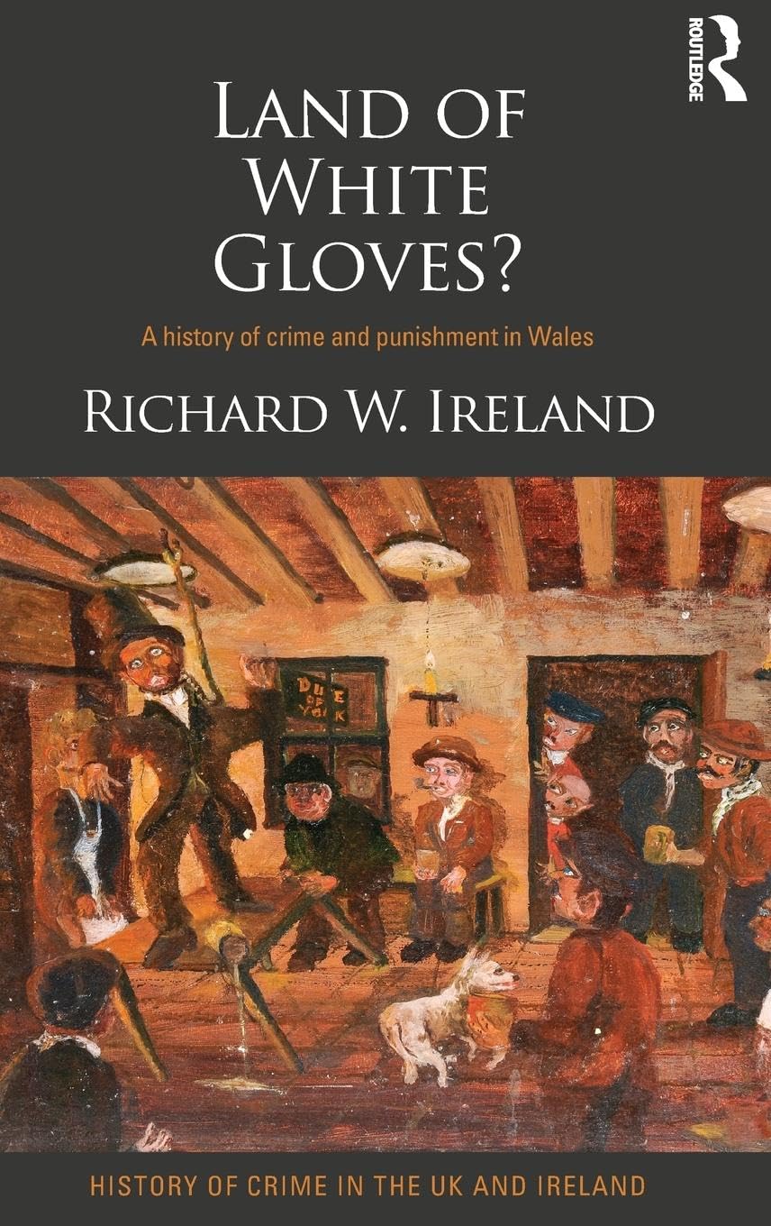 Land of White Gloves?: A history of crime and punishment in Wales (History of Crime in the UK and Ireland, 4, Band 4)