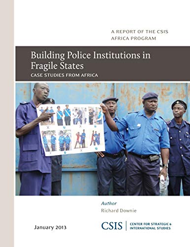 Building Police Institutions in Fragile States: Case Studies from Africa (CSIS Reports)