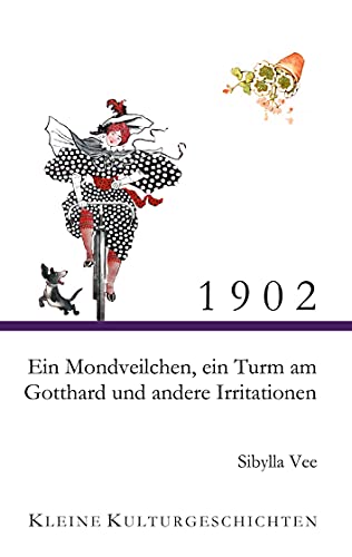 1902 - Ein Mondveilchen, ein Turm am Gotthard und andere Irritationen: Kleine Kulturgeschichten