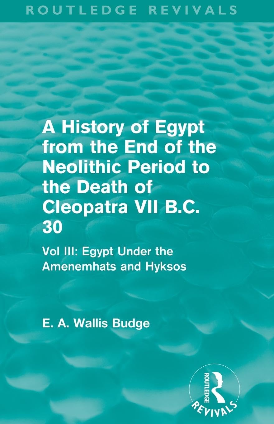A History of Egypt from the End of the Neolithic Period to the Death of Cleopatra VII B.C. 30 (Routledge Revivals): Vol. III: Egypt Under the Amenemh¿ts and Hyksos