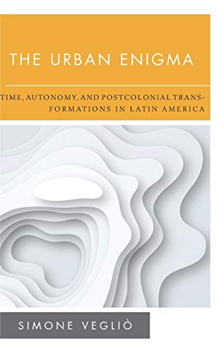 The Urban Enigma: Time, Autonomy, and Postcolonial Transformations in Latin America (New Politics of Autonomy)