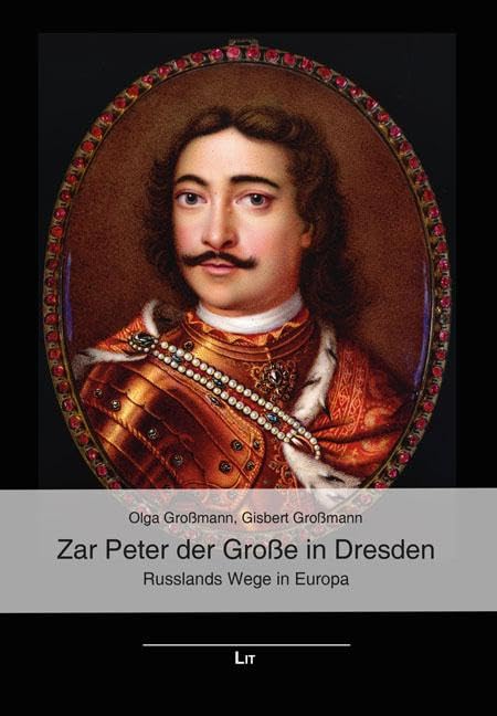 Zar Peter der Große in Dresden: Russlands Wege in Europa