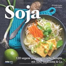 Soja: 120 vegane und vegetarische Rezepte mit Tofu, Sojacreme & Co