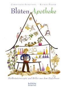 Blüten-Apotheke: Heilkräuterrezepte und Bilder aus dem Zipfelhaus