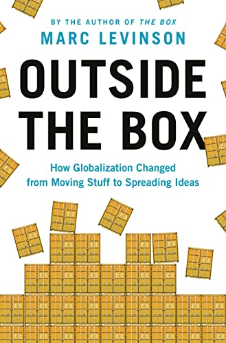 Marc Levinson Outside The Box, How Globalization Changed From Moving Stuff To Spreading Ideas
