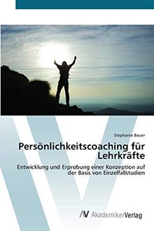 Persönlichkeitscoaching für Lehrkräfte: Entwicklung und Erprobung einer Konzeption auf der Basis von Einzelfallstudien