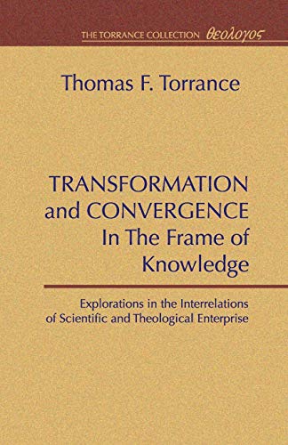 Transformation and Convergence in the Frame of Knowledge: Explorations in the Interrelations of Scientific and Theological Enterprise