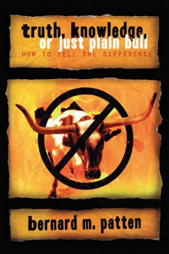Truth, Knowledge, Or Just Plain Bull: How To Tell The Difference : A Handbook of Practical Logic and Clear Thinking