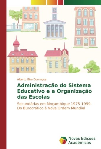 Administração do Sistema Educativo e a Organização das Escolas: Secundárias em Moçambique 1975-1999. Do Burocrático à Nova Ordem Mundial