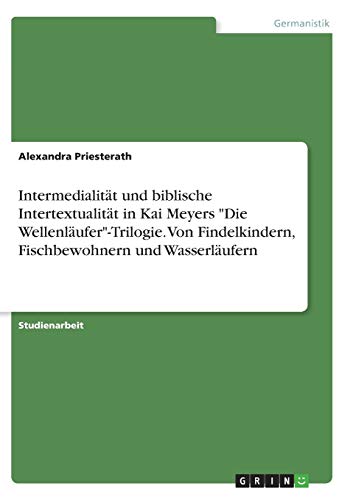 Intermedialität und biblische Intertextualität in Kai Meyers Die Wellenläufer-Trilogie. Von Findelkindern, Fischbewohnern und Wasserläufern