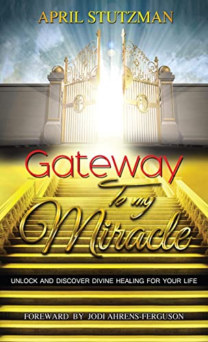 Gateway to my Miracle: Unlock and Discover Divine Healing For Your Life
